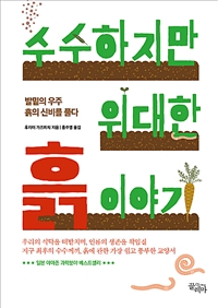 수수하지만 위대한 흙 이야기 : 발밑의 우주, 흙의 신비를 풀다 - 발밑의 우주, 흙의 신비를 풀다